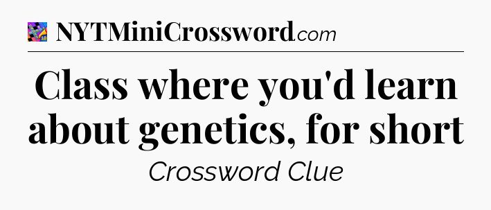 Class where you'd learn about genetics, for short Crossword Clue