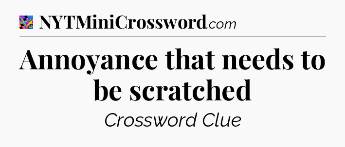 Annoyance that needs to be scratched Crossword Clue