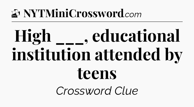 High ___, educational institution attended by teens - Daily Themed Classic Crossword