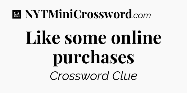 Like some online purchases - LA Times Crossword