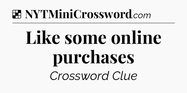 Solution: Like some online purchases - NYT Crossword