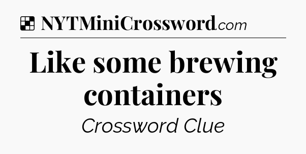 Solution: Like some brewing containers - NYT Crossword
