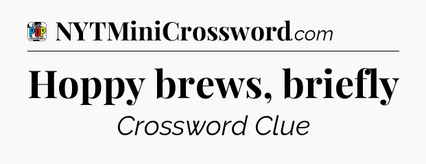 Hoppy brews, briefly Crossword Clue