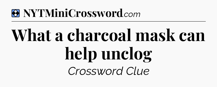 Solution: What a charcoal mask can help unclog - NYT Mini Crossword