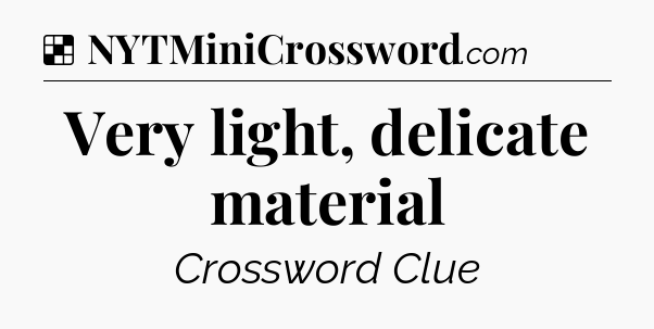 Solution: Very light, delicate material - NYT Crossword