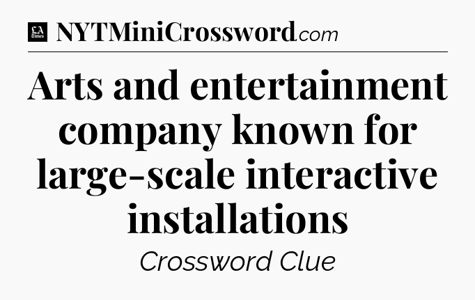 Arts and entertainment company known for large-scale interactive installations - LA Times Crossword