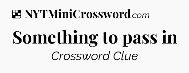 Solution: Something to pass in - NYT Crossword
