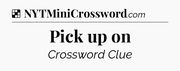 Solution: Pick up on - NYT Crossword