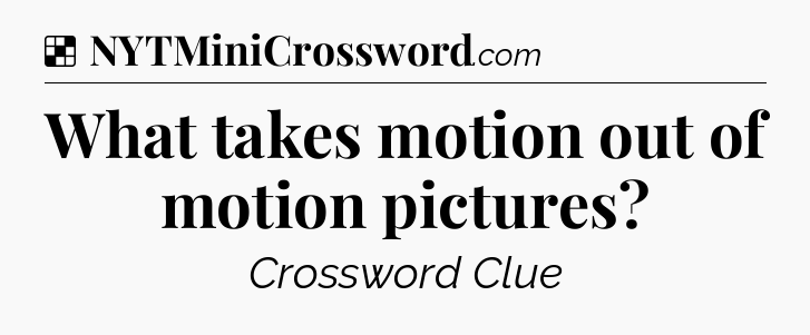 Solution: What takes motion out of motion pictures - NYT Crossword