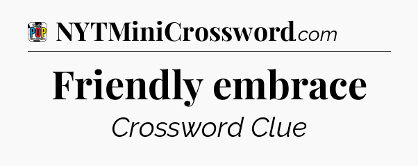 Friendly embrace Crossword Clue
