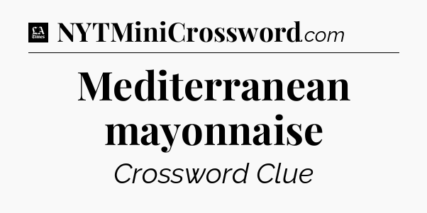 Mediterranean mayonnaise - LA Times Crossword