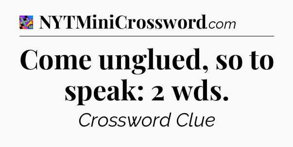 Come unglued, so to speak: 2 wds Crossword Clue