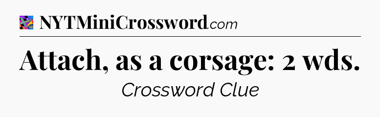 Attach, as a corsage: 2 wds Crossword Clue