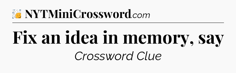 Fix an idea in memory, say - 7 Little Words