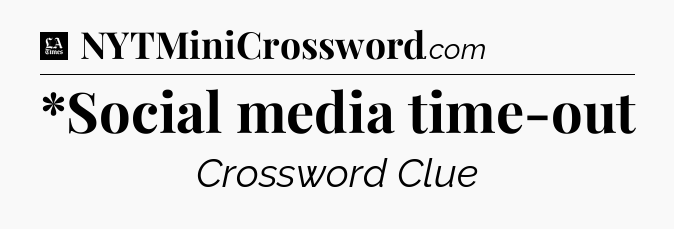 *Social media time-out - LA Times Crossword