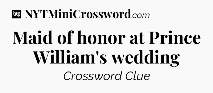 Maid of honor at Prince William's wedding Crossword Clue