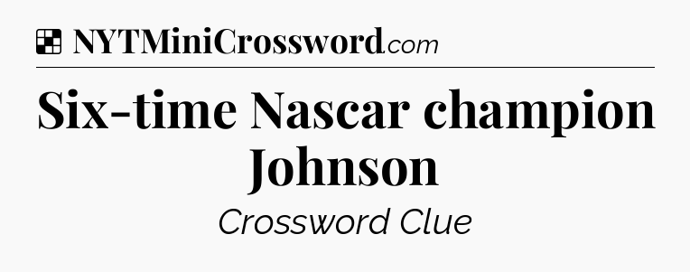 Solution: Six-time Nascar champion Johnson - NYT Crossword