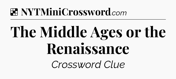 Solution: The Middle Ages or the Renaissance - NYT Crossword
