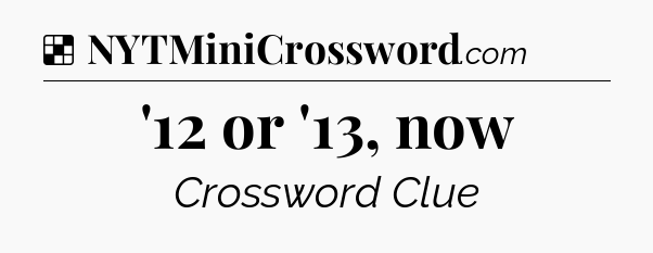Solution: '12 or '13, now - NYT Crossword