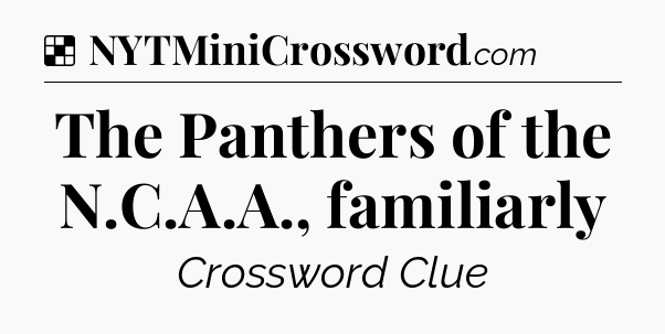 Solution: The Panthers of the N.C.A.A., familiarly - NYT Crossword