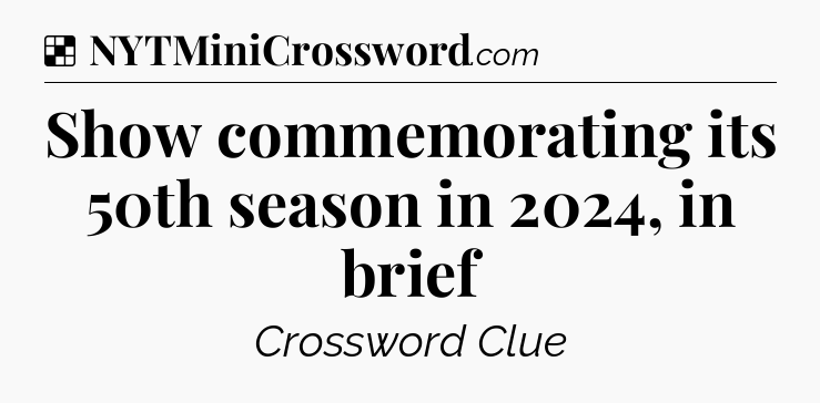 Solution: Show commemorating its 50th season in 2024, in brief - NYT Crossword