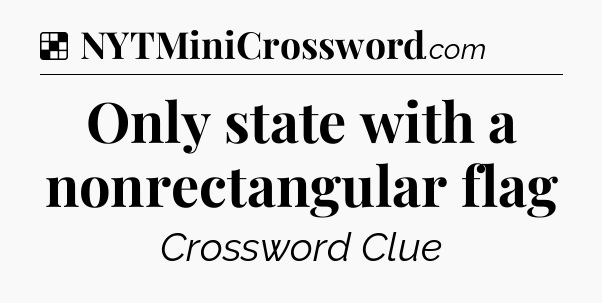 Solution: Only state with a nonrectangular flag - NYT Crossword