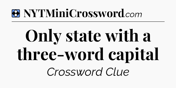 Solution: Only state with a three-word capital - NYT Mini Crossword