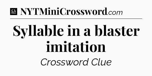 Syllable in a blaster imitation - LA Times Crossword