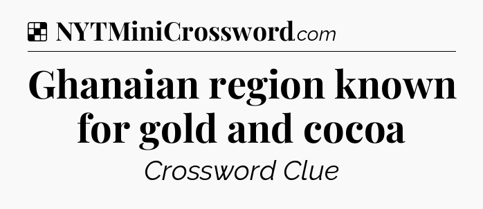 Solution: Ghanaian region known for gold and cocoa - NYT Crossword