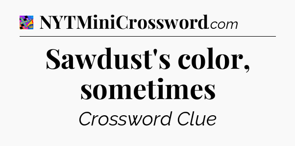 Sawdust's color, sometimes Crossword Clue