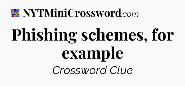 Phishing schemes, for example Crossword Clue