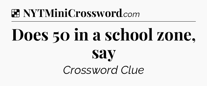 Solution: Does 50 in a school zone, say - NYT Crossword
