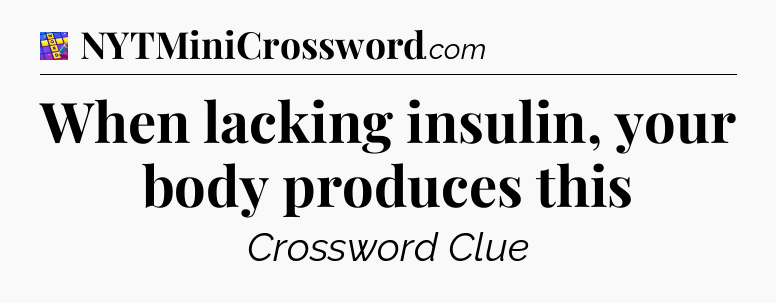 When lacking insulin, your body produces this Codycross