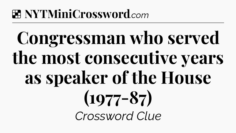 Solution: Congressman who served the most consecutive years as speaker of the House (1977-87) - NYT Crossword