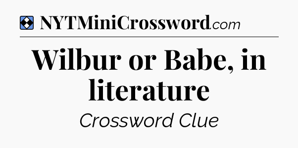 Solution: Wilbur or Babe, in literature - NYT Mini Crossword