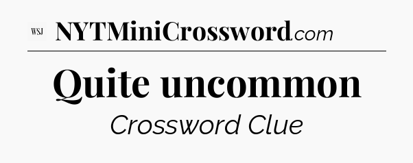 Quite uncommon - WSJ Crossword
