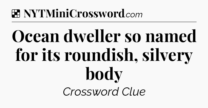 Solution: Ocean dweller so named for its roundish, silvery body - NYT Crossword