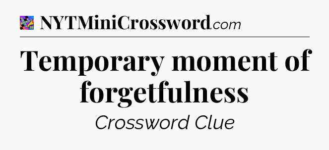 Temporary moment of forgetfulness Crossword Clue