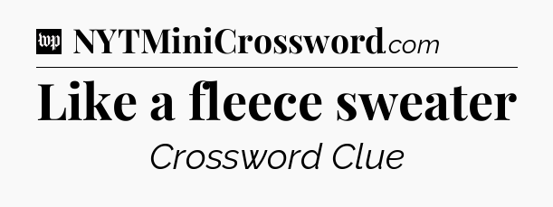 Like a fleece sweater Crossword Clue