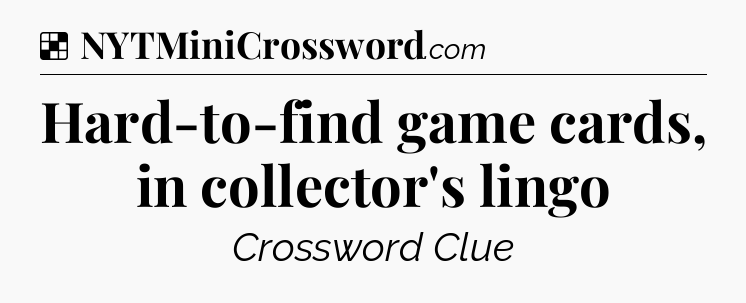 Solution: Hard-to-find game cards, in collector's lingo - NYT Crossword