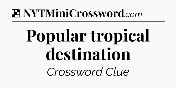 Solution: Popular tropical destination - NYT Crossword