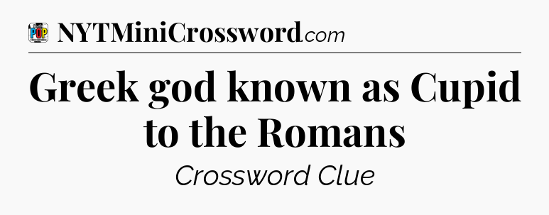 Greek god known as Cupid to the Romans Crossword Clue