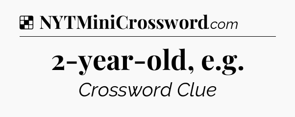 Solution: 2-year-old, e.g - NYT Crossword