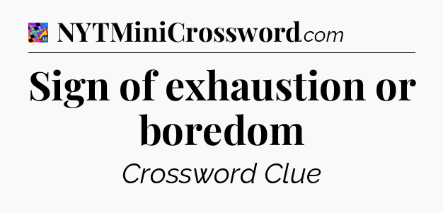 Sign of exhaustion or boredom Crossword Clue
