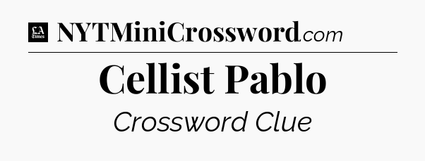 Cellist Pablo - LA Times Crossword