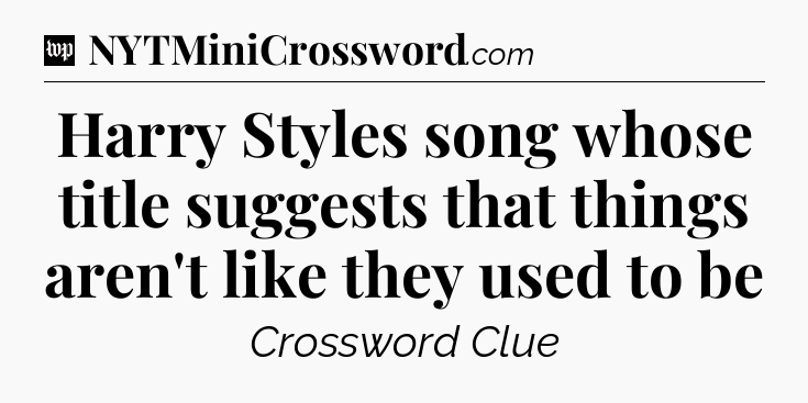 Harry Styles song whose title suggests that things aren't like they used to be Crossword Clue