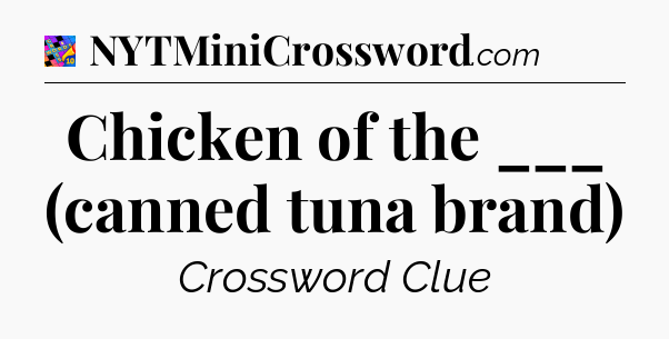 Chicken of the ___ (canned tuna brand) Crossword Clue