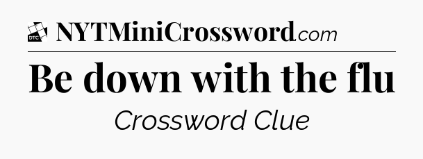Be down with the flu - Daily Themed Classic Crossword