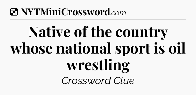 Solution: Native of the country whose national sport is oil wrestling - NYT Crossword