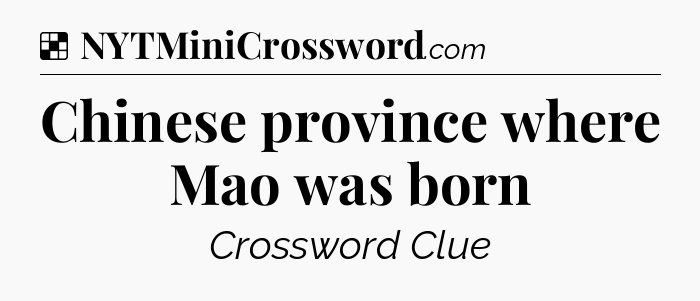 Solution: Chinese province where Mao was born - NYT Crossword